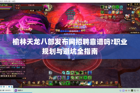 榆林天龙八部发布网招聘靠谱吗?职业规划与避坑全指南 榆林天龙八部发布网招聘靠谱吗?职业规划与避坑全指南