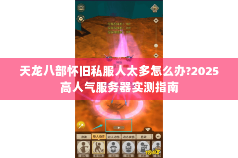 天龙八部怀旧私服人太多怎么办?2025高人气服务器实测指南 天龙八部怀旧私服人太多怎么办?2025高人气服务器实测指南