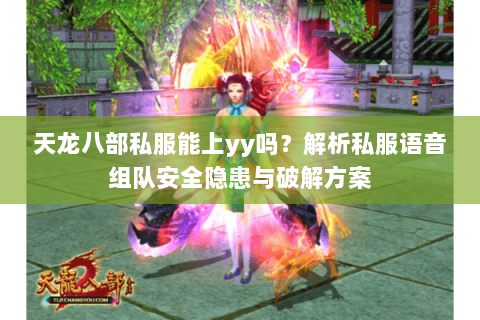 天龙八部私服能上yy吗?解析私服语音组队安全隐患与破解方案 天龙八部私服能上yy吗?解析私服语音组队安全隐患与破解方案
