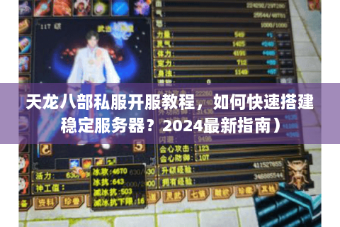 天龙八部私服开服教程,如何快速搭建稳定服务器?2024最新指南) 天龙八部私服开服教程,如何快速搭建稳定服务器?2024最新指南)