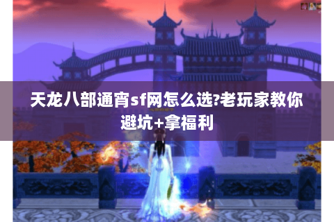 天龙八部通宵sf网怎么选?老玩家教你避坑+拿福利 天龙八部通宵sf网怎么选?老玩家教你避坑+拿福利