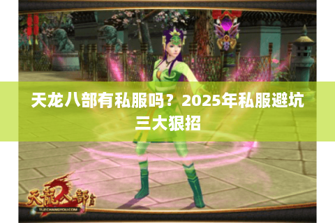 天龙八部有私服吗?2025年私服避坑三大狠招 天龙八部有私服吗?2025年私服避坑三大狠招