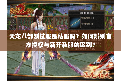天龙八部测试服是私服吗?如何辨别官方授权与新开私服的区别? 天龙八部测试服是私服吗?如何辨别官方授权与新开私服的区别?
