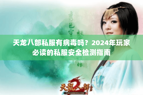 天龙八部私服有病毒吗?2024年玩家必读的私服安全检测指南 天龙八部私服有病毒吗?2024年玩家必读的私服安全检测指南