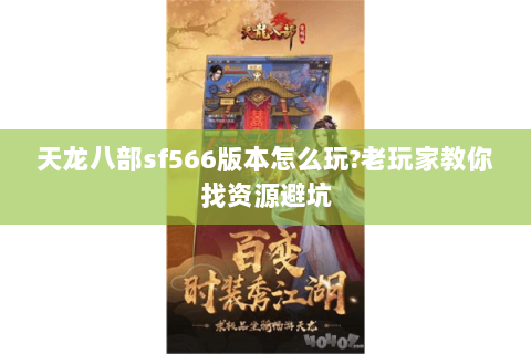天龙八部sf566版本怎么玩?老玩家教你找资源避坑 天龙八部sf566版本怎么玩?老玩家教你找资源避坑