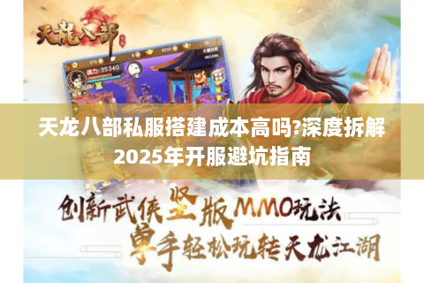 天龙八部私服搭建成本高吗?深度拆解2025年开服避坑指南 天龙八部私服搭建成本高吗?深度拆解2025年开服避坑指南