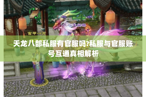 天龙八部私服有官服吗?私服与官服账号互通真相解析