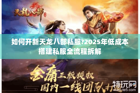 如何开新天龙八部私服?2025年低成本搭建私服全流程拆解 如何开新天龙八部私服?2025年低成本搭建私服全流程拆解