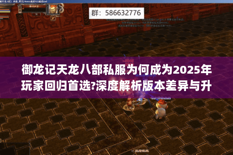 御龙记天龙八部私服为何成为2025年玩家回归首选?深度解析版本差异与升级策略 御龙记天龙八部私服为何成为2025年玩家回归首选?深度解析版本差异与升级策略