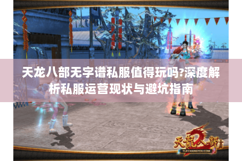 天龙八部无字谱私服值得玩吗?深度解析私服运营现状与避坑指南 天龙八部无字谱私服值得玩吗?深度解析私服运营现状与避坑指南