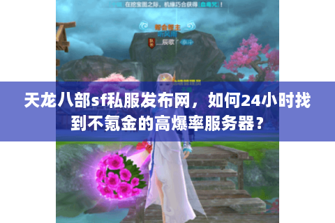 天龙八部sf私服发布网,如何24小时找到不氪金的高爆率服务器? 天龙八部sf私服发布网,如何24小时找到不氪金的高爆率服务器?