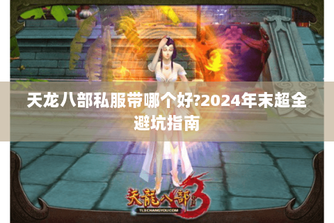 天龙八部私服带哪个好?2024年末超全避坑指南 天龙八部私服带哪个好?2024年末超全避坑指南