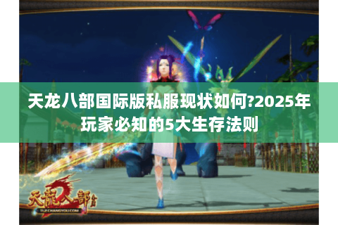 天龙八部国际版私服现状如何?2025年玩家必知的5大生存法则 天龙八部国际版私服现状如何?2025年玩家必知的5大生存法则