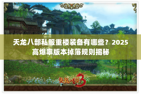 天龙八部私服重楼装备有哪些?2025高爆率版本掉落规则揭秘 天龙八部私服重楼装备有哪些?2025高爆率版本掉落规则揭秘