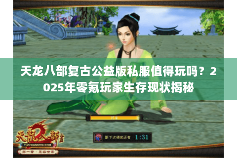 天龙八部复古公益版私服值得玩吗?2025年零氪玩家生存现状揭秘 天龙八部复古公益版私服值得玩吗?2025年零氪玩家生存现状揭秘