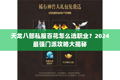 天龙八部私服百花怎么选职业?2024最强门派攻略大揭秘 天龙八部私服百花怎么选职业?2024最强门派攻略大揭秘