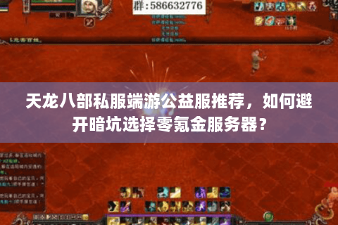 天龙八部私服端游公益服推荐,如何避开暗坑选择零氪金服务器? 天龙八部私服端游公益服推荐,如何避开暗坑选择零氪金服务器?