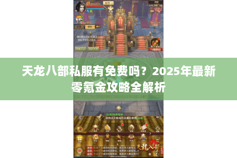 天龙八部私服有免费吗?2025年最新零氪金攻略全解析 天龙八部私服有免费吗?2025年最新零氪金攻略全解析