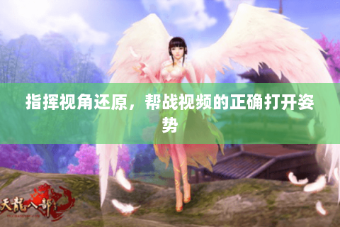 指挥视角还原,帮战视频的正确打开姿势 指挥视角还原,帮战视频的正确打开姿势