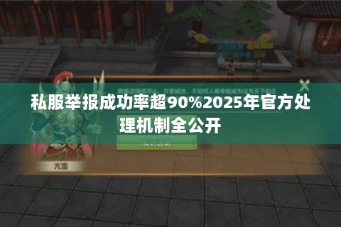 私服举报成功率超90%2025年官方处理机制全公开 私服举报成功率超90%2025年官方处理机制全公开