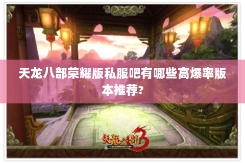 天龙八部荣耀版私服吧有哪些高爆率版本推荐? 天龙八部荣耀版私服吧有哪些高爆率版本推荐?