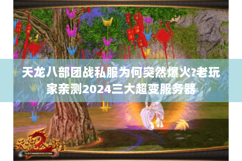 天龙八部团战私服为何突然爆火?老玩家亲测2024三大超变服务器 天龙八部团战私服为何突然爆火?老玩家亲测2024三大超变服务器