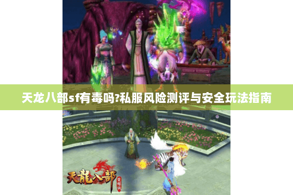 天龙八部sf有毒吗?私服风险测评与安全玩法指南 天龙八部sf有毒吗?私服风险测评与安全玩法指南