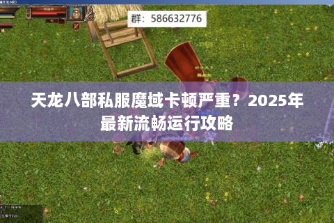 天龙八部私服魔域卡顿严重？2025年最新流畅运行攻略
