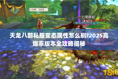 天龙八部私服变态属性怎么刷?2025高爆率版本全攻略揭秘 天龙八部私服变态属性怎么刷?2025高爆率版本全攻略揭秘