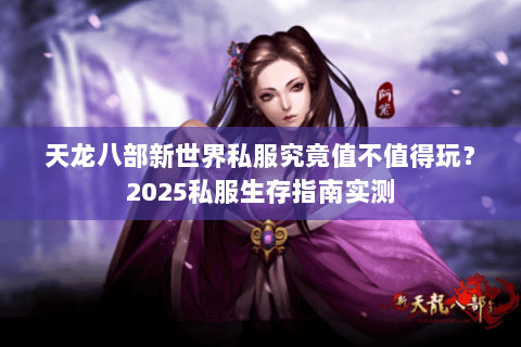 天龙八部新世界私服究竟值不值得玩?2025私服生存指南实测 天龙八部新世界私服究竟值不值得玩?2025私服生存指南实测