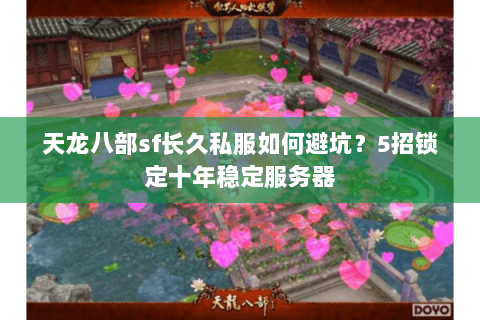 天龙八部sf长久私服如何避坑?5招锁定十年稳定服务器 天龙八部sf长久私服如何避坑?5招锁定十年稳定服务器
