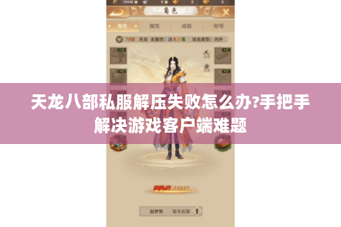 天龙八部私服解压失败怎么办?手把手解决游戏客户端难题 天龙八部私服解压失败怎么办?手把手解决游戏客户端难题