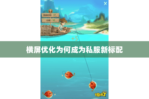 横屏优化为何成为私服新标配 横屏优化为何成为私服新标配