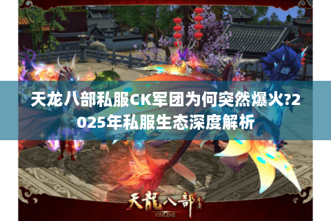 天龙八部私服CK军团为何突然爆火?2025年私服生态深度解析 天龙八部私服CK军团为何突然爆火?2025年私服生态深度解析