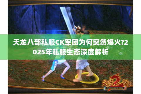 天龙八部私服CK军团为何突然爆火?2025年私服生态深度解析 天龙八部私服CK军团为何突然爆火?2025年私服生态深度解析