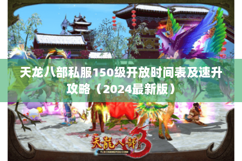 天龙八部私服150级开放时间表及速升攻略(2024最新版) 天龙八部私服150级开放时间表及速升攻略(2024最新版)