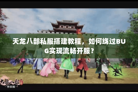 天龙八部私服搭建教程,如何绕过BUG实现流畅开服? 天龙八部私服搭建教程,如何绕过BUG实现流畅开服?