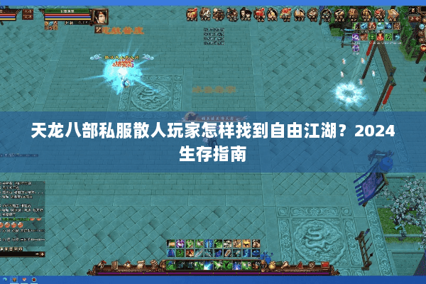 天龙八部私服散人玩家怎样找到自由江湖?2024生存指南 天龙八部私服散人玩家怎样找到自由江湖?2024生存指南