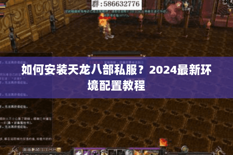 如何安装天龙八部私服？2024最新环境配置教程