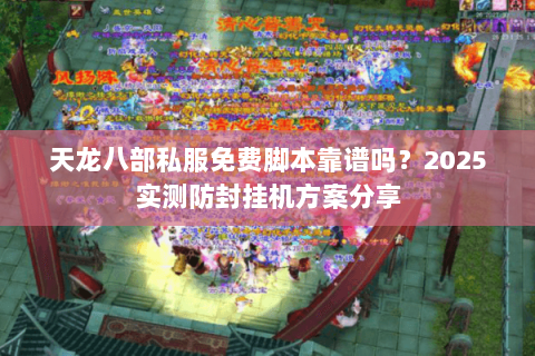 天龙八部私服免费脚本靠谱吗?2025实测防封挂机方案分享 天龙八部私服免费脚本靠谱吗?2025实测防封挂机方案分享