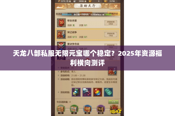 天龙八部私服无限元宝哪个稳定?2025年资源福利横向测评 天龙八部私服无限元宝哪个稳定?2025年资源福利横向测评