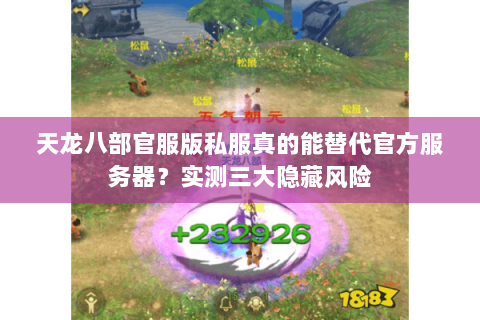 天龙八部官服版私服真的能替代官方服务器?实测三大隐藏风险 天龙八部官服版私服真的能替代官方服务器?实测三大隐藏风险