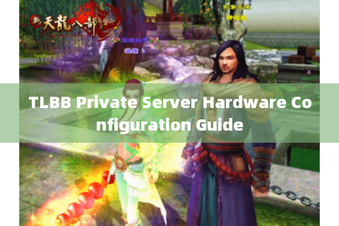 TLBB Private Server Hardware Configuration Guide TLBB Private Server Hardware Configuration Guide