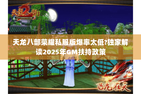天龙八部荣耀私服版爆率太低?独家解读2025年GM扶持政策 天龙八部荣耀私服版爆率太低?独家解读2025年GM扶持政策