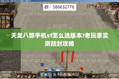 天龙八部手机sf怎么选版本?老玩家实测防封攻略 天龙八部手机sf怎么选版本?老玩家实测防封攻略