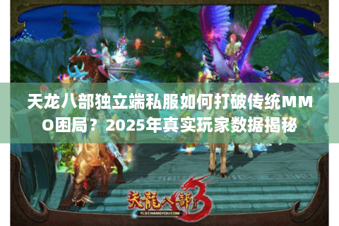 天龙八部独立端私服如何打破传统MMO困局?2025年真实玩家数据揭秘 天龙八部独立端私服如何打破传统MMO困局?2025年真实玩家数据揭秘