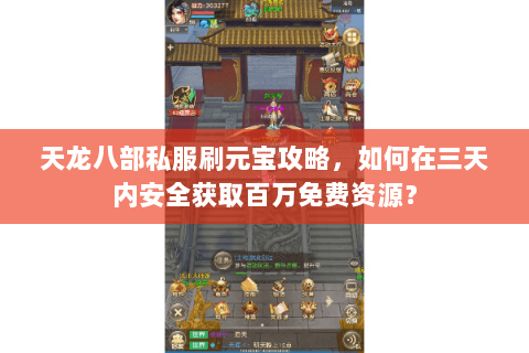 天龙八部私服刷元宝攻略,如何在三天内安全获取百万免费资源? 天龙八部私服刷元宝攻略,如何在三天内安全获取百万免费资源?