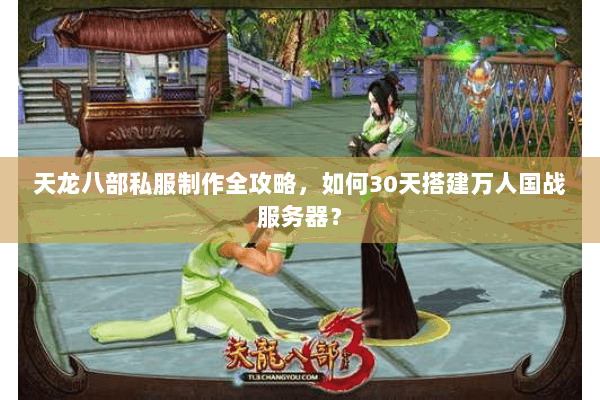 天龙八部私服制作全攻略,如何30天搭建万人国战服务器? 天龙八部私服制作全攻略,如何30天搭建万人国战服务器?