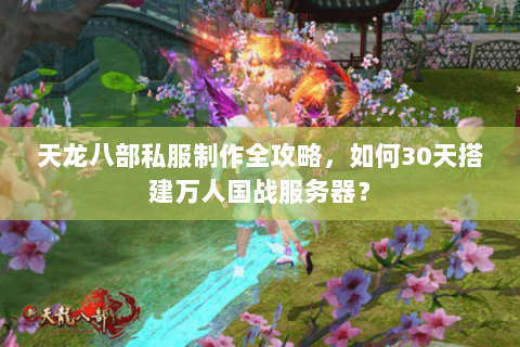 天龙八部私服制作全攻略,如何30天搭建万人国战服务器? 天龙八部私服制作全攻略,如何30天搭建万人国战服务器?