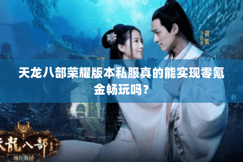 天龙八部荣耀版本私服真的能实现零氪金畅玩吗? 天龙八部荣耀版本私服真的能实现零氪金畅玩吗?